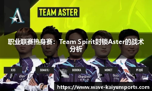 职业联赛热身赛：Team Spirit封锁Aster的战术分析